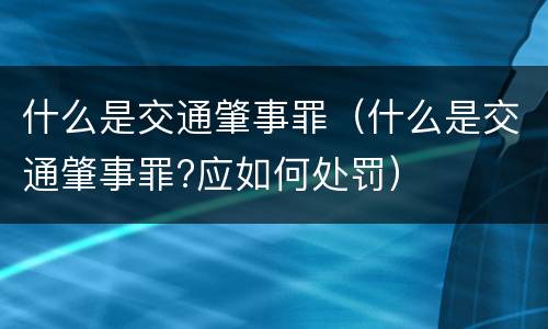 什么是交通肇事罪（什么是交通肇事罪?应如何处罚）