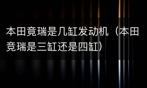 本田竟瑞是几缸发动机（本田竞瑞是三缸还是四缸）