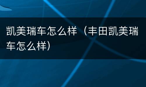 凯美瑞车怎么样（丰田凯美瑞车怎么样）
