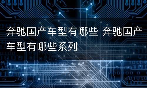 奔驰国产车型有哪些 奔驰国产车型有哪些系列