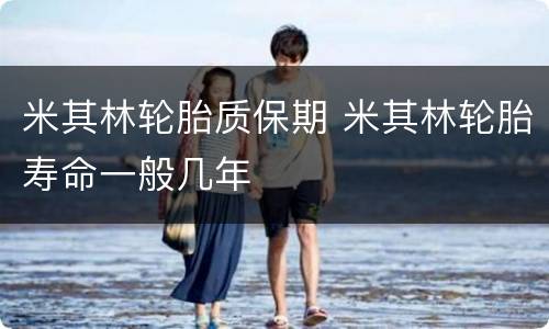 米其林轮胎质保期 米其林轮胎寿命一般几年
