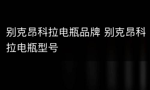 别克昂科拉电瓶品牌 别克昂科拉电瓶型号