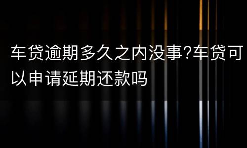 车贷逾期多久之内没事?车贷可以申请延期还款吗
