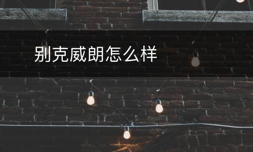 ​ 别克威朗怎么样