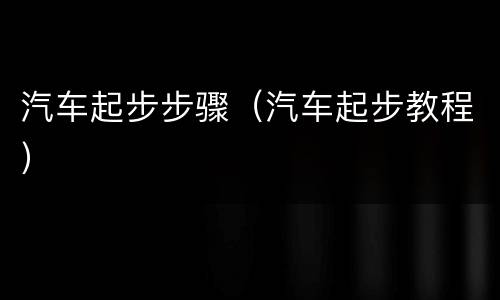汽车起步步骤（汽车起步教程）
