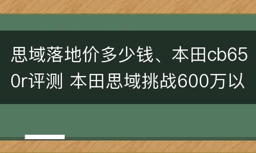 思域落地价多少钱、本田cb650r评测 本田思域挑战600万以下的车