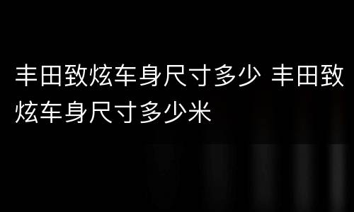 丰田致炫车身尺寸多少 丰田致炫车身尺寸多少米