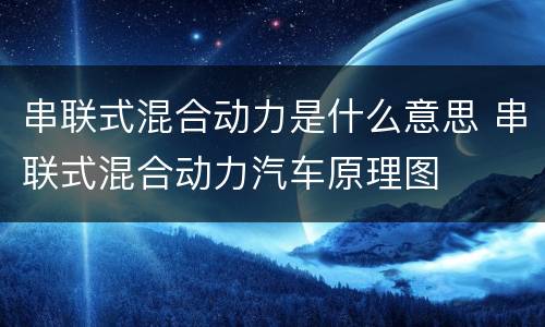 串联式混合动力是什么意思 串联式混合动力汽车原理图