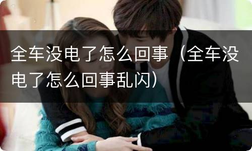全车没电了怎么回事（全车没电了怎么回事乱闪）
