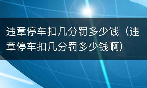 违章停车扣几分罚多少钱（违章停车扣几分罚多少钱啊）