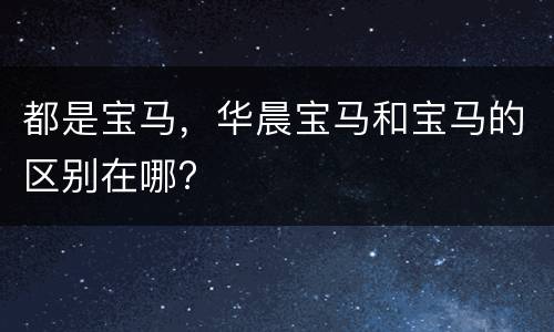 都是宝马，华晨宝马和宝马的区别在哪?