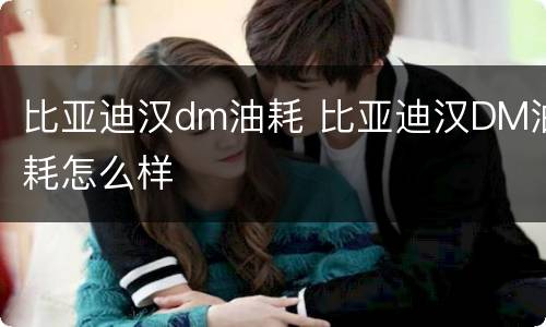 比亚迪汉dm油耗 比亚迪汉DM油耗怎么样