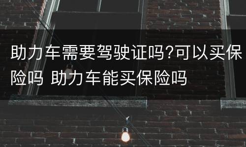 助力车需要驾驶证吗?可以买保险吗 助力车能买保险吗