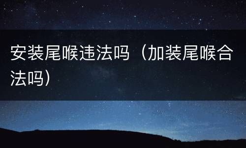 安装尾喉违法吗（加装尾喉合法吗）