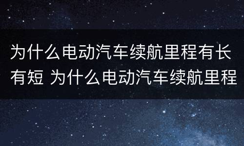 为什么电动汽车续航里程有长有短 为什么电动汽车续航里程这么短