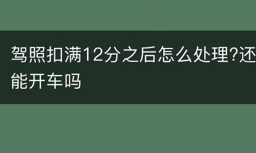 驾照扣满12分之后怎么处理?还能开车吗