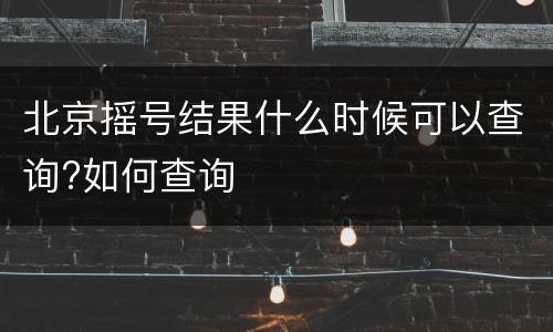 北京摇号结果什么时候可以查询?如何查询