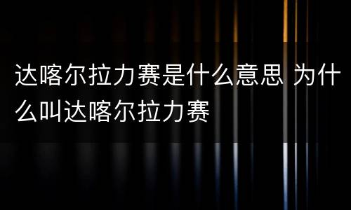 达喀尔拉力赛是什么意思 为什么叫达喀尔拉力赛