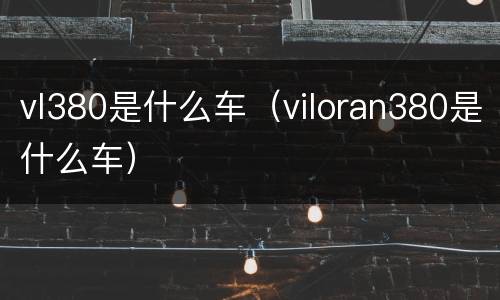vl380是什么车（viloran380是什么车）