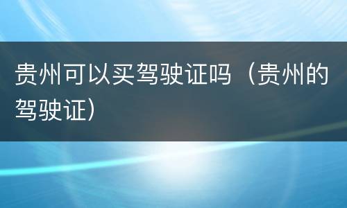 贵州可以买驾驶证吗（贵州的驾驶证）