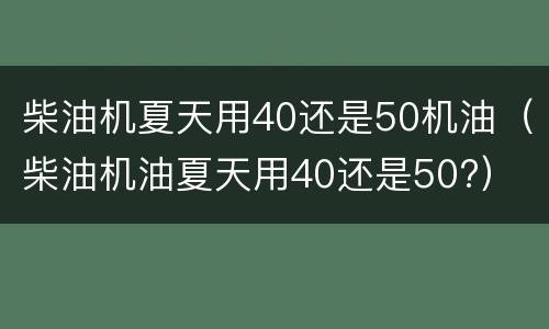 柴油机夏天用40还是50机油（柴油机油夏天用40还是50?）