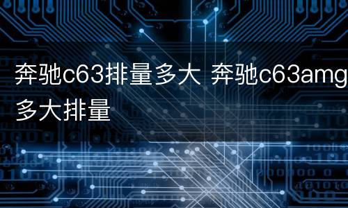 奔驰c63排量多大 奔驰c63amg多大排量