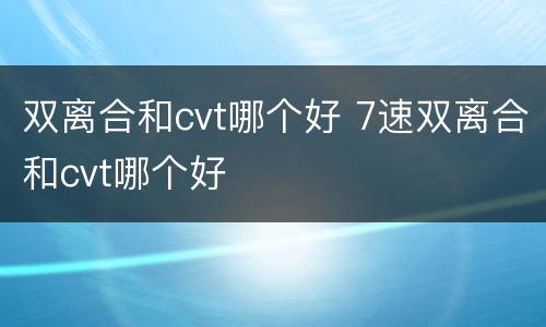 双离合和cvt哪个好 7速双离合和cvt哪个好