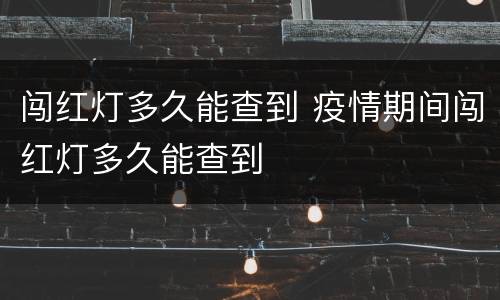 闯红灯多久能查到 疫情期间闯红灯多久能查到