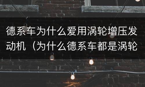 德系车为什么爱用涡轮增压发动机（为什么德系车都是涡轮增压）