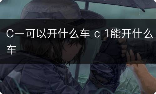 C一可以开什么车 c 1能开什么车