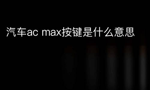 汽车ac max按键是什么意思