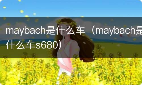 maybach是什么车（maybach是什么车s680）