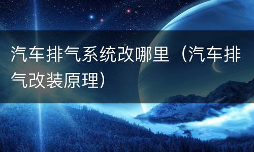 汽车排气系统改哪里（汽车排气改装原理）