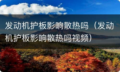 发动机护板影响散热吗（发动机护板影响散热吗视频）