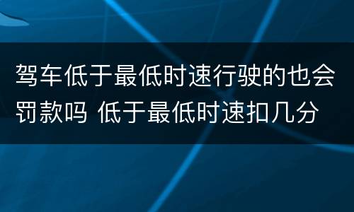 驾车低于最低时速行驶的也会罚款吗 低于最低时速扣几分