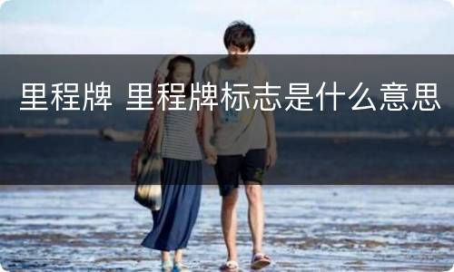 里程牌 里程牌标志是什么意思
