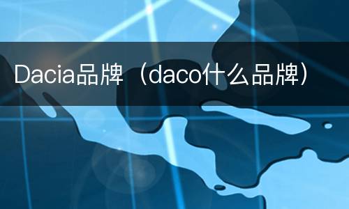 Dacia品牌（daco什么品牌）