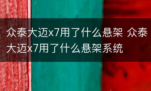 众泰大迈x7用了什么悬架 众泰大迈x7用了什么悬架系统