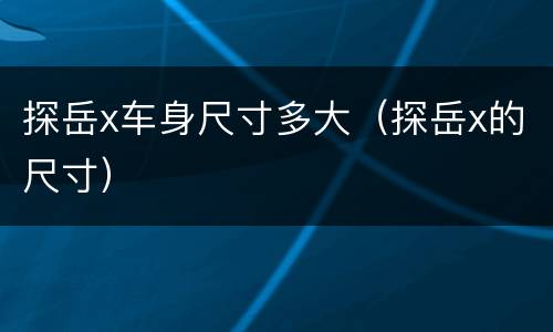 探岳x车身尺寸多大（探岳x的尺寸）