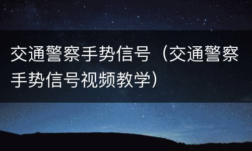 交通警察手势信号（交通警察手势信号视频教学）