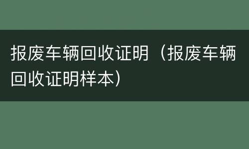 报废车辆回收证明（报废车辆回收证明样本）