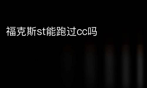 福克斯st能跑过cc吗