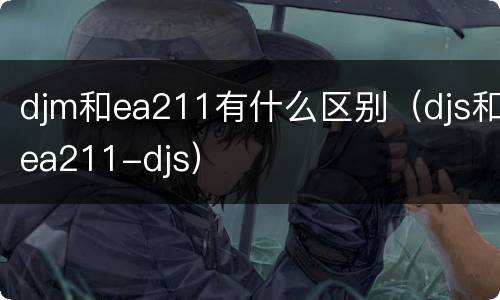 djm和ea211有什么区别（djs和ea211-djs）