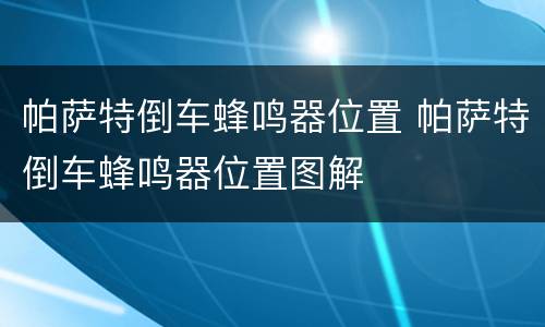 帕萨特倒车蜂鸣器位置 帕萨特倒车蜂鸣器位置图解