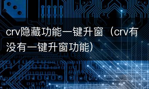 crv隐藏功能一键升窗（crv有没有一键升窗功能）