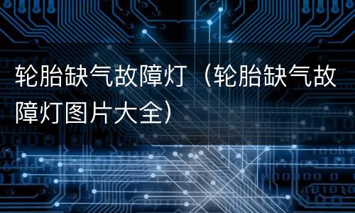 轮胎缺气故障灯（轮胎缺气故障灯图片大全）