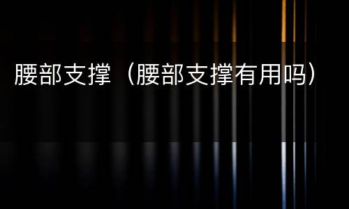 腰部支撑（腰部支撑有用吗）