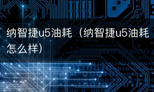 纳智捷u5油耗（纳智捷u5油耗怎么样）