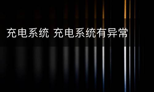 充电系统 充电系统有异常