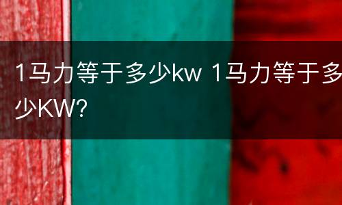 1马力等于多少kw 1马力等于多少KW?